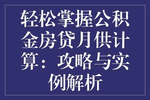 掌握住房公积金贷款计算方法，轻松实现购房梦想