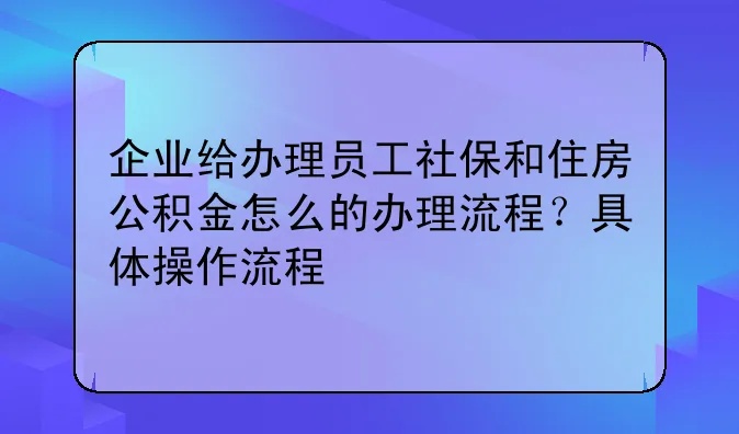 企业如何为员工缴纳公积金，了解缴存流程与注意事项