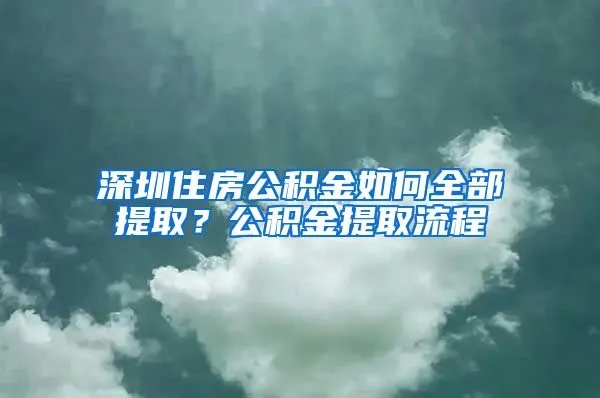 深圳公积金怎么全部取出来？详解操作步骤与注意事项