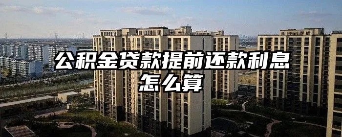 公积金提前还贷利息计算方法及注意事项