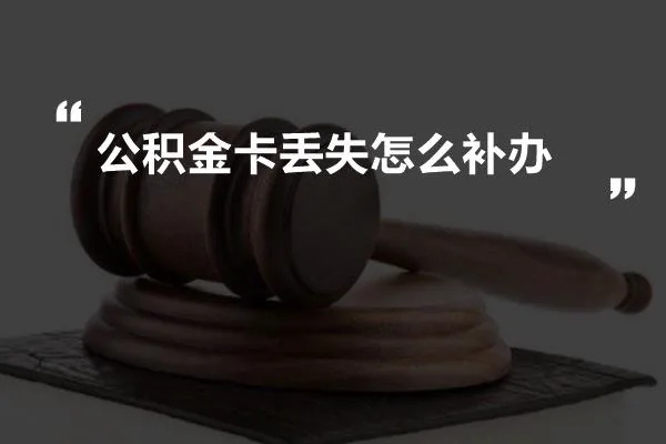 公积金卡丢失怎么办？办理补办流程及注意事项一览