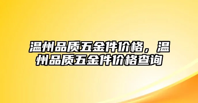 温州正规五金厂家价格查询，打造您的一站式采购平台