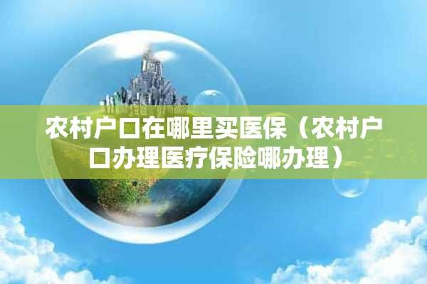 农业户口如何办理医疗保险，流程、条件与注意事项