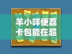 羊小咩便荔卡包临时额度提现,羊小咩便荔卡包临时额度提现攻略